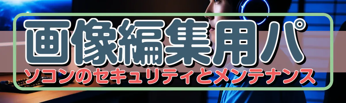 画像編集用パソコンのセキュリティとメンテナンス
