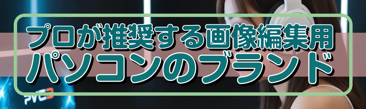 プロが推奨する画像編集用パソコンのブランド