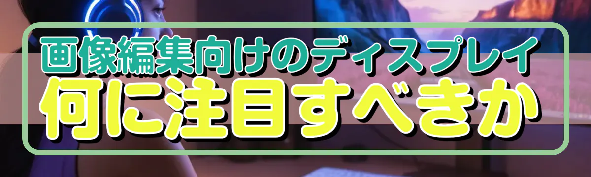 画像編集向けのディスプレイ 何に注目すべきか