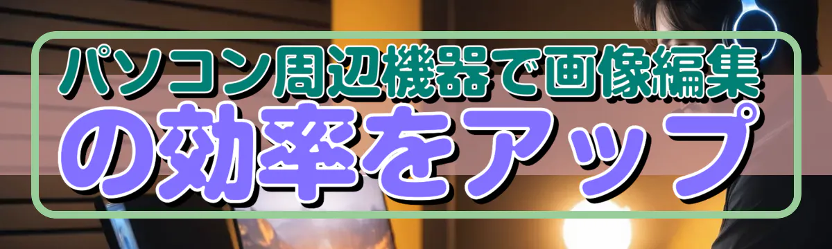 パソコン周辺機器で画像編集の効率をアップ