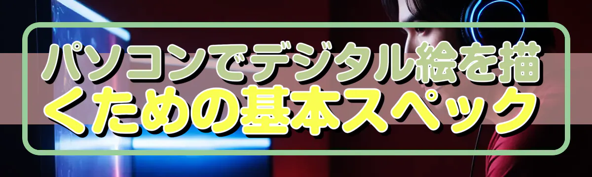 パソコンでデジタル絵を描くための基本スペック
