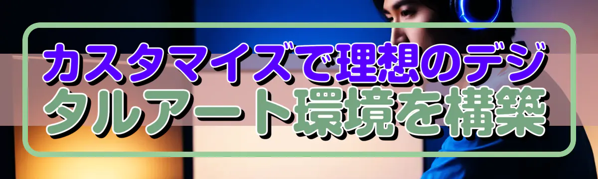 カスタマイズで理想のデジタルアート環境を構築
