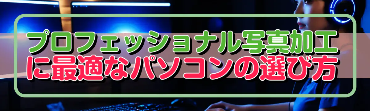 プロフェッショナル写真加工に最適なパソコンの選び方