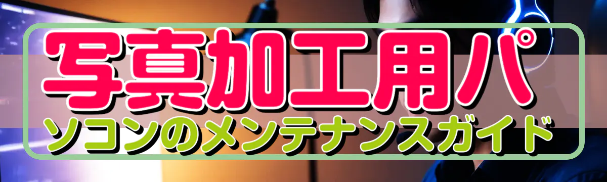 写真加工用パソコンのメンテナンスガイド