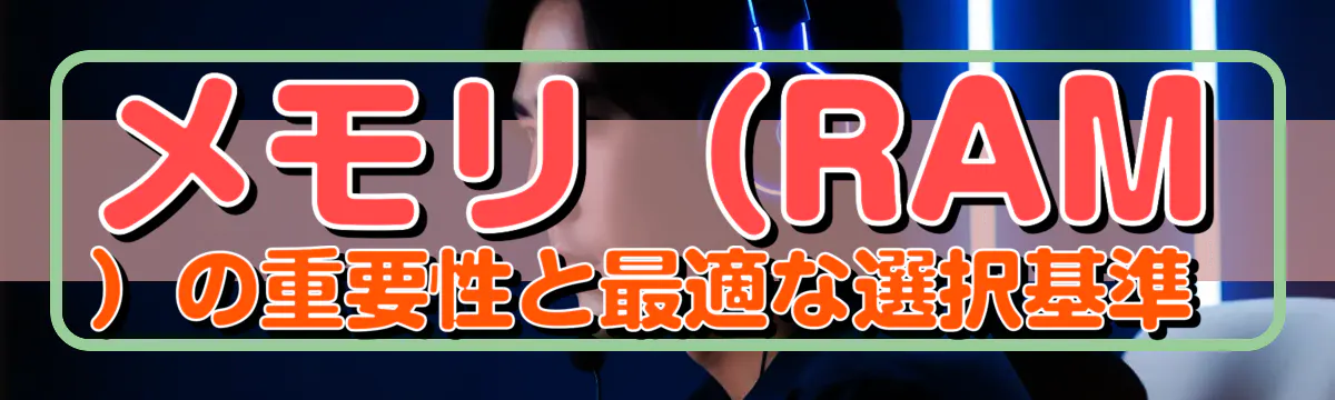 メモリ（RAM）の重要性と最適な選択基準 
