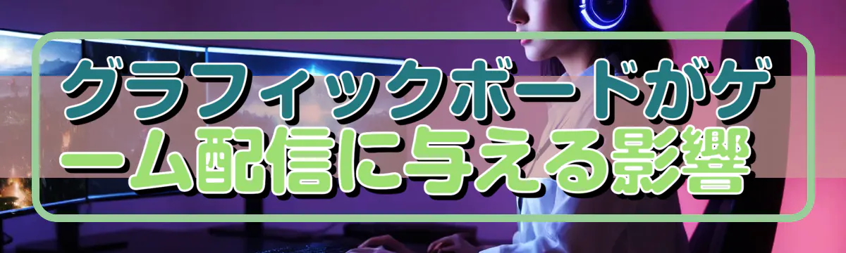 グラフィックボードがゲーム配信に与える影響 
