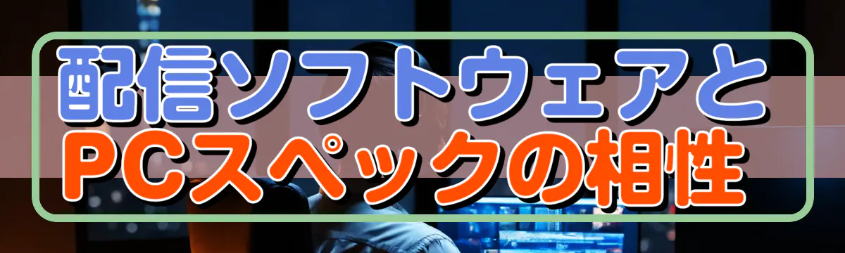 配信ソフトウェアとPCスペックの相性 
