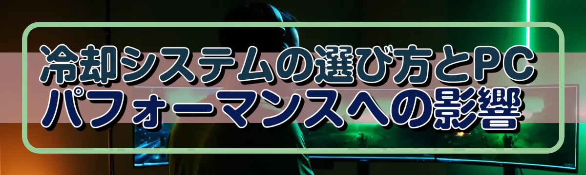 冷却システムの選び方とPCパフォーマンスへの影響 
