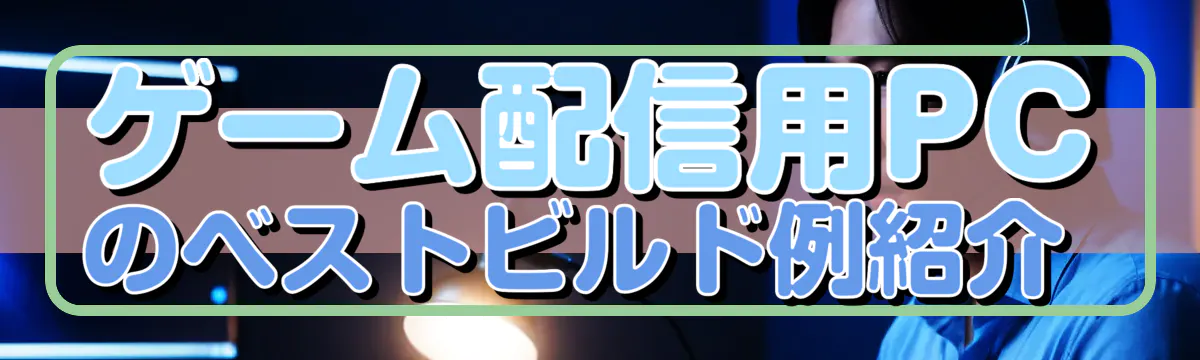 ゲーム配信用PCのベストビルド例紹介 
