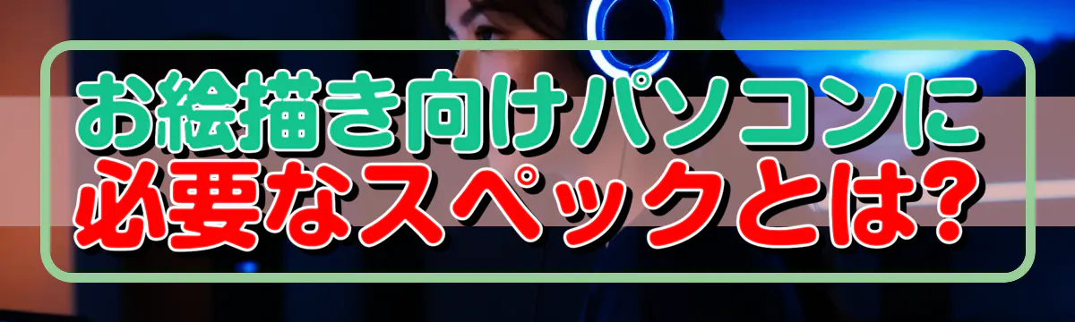 お絵描き向けパソコンに必要なスペックとは?
