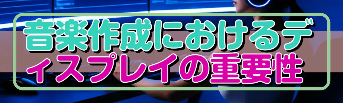 音楽作成におけるディスプレイの重要性 
