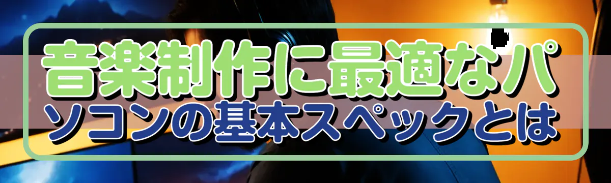 音楽制作に最適なパソコンの基本スペックとは
