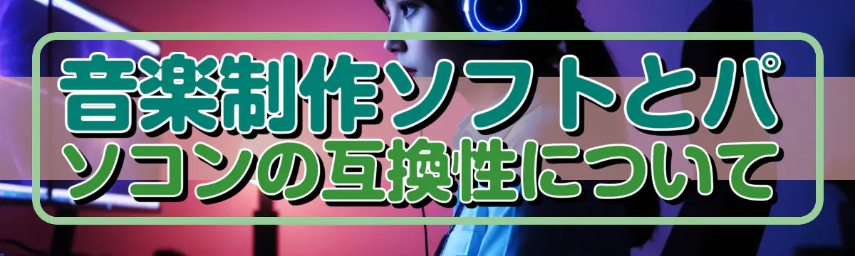 音楽制作ソフトとパソコンの互換性について
