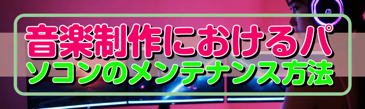 音楽制作におけるパソコンのメンテナンス方法
