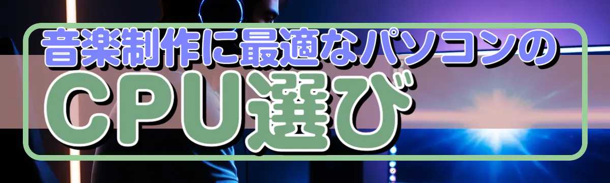 音楽制作に最適なパソコンのCPU選び 
