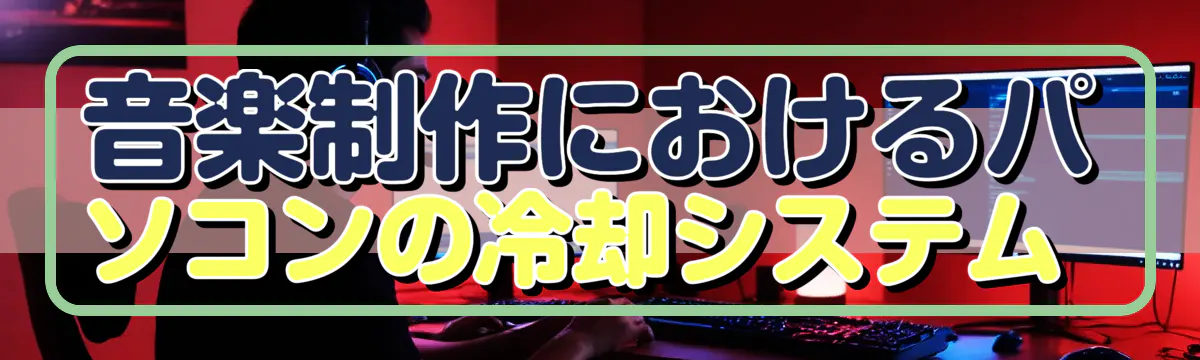 音楽制作におけるパソコンの冷却システム 
