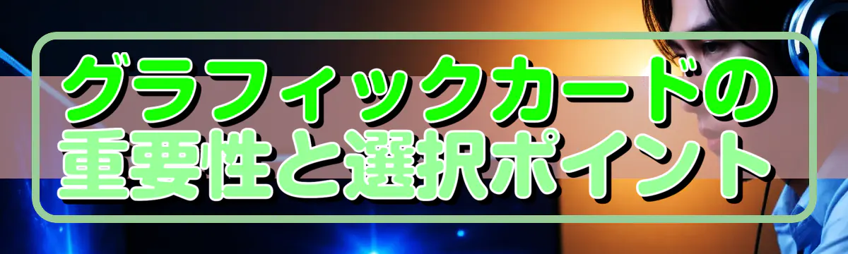 グラフィックカードの重要性と選択ポイント

