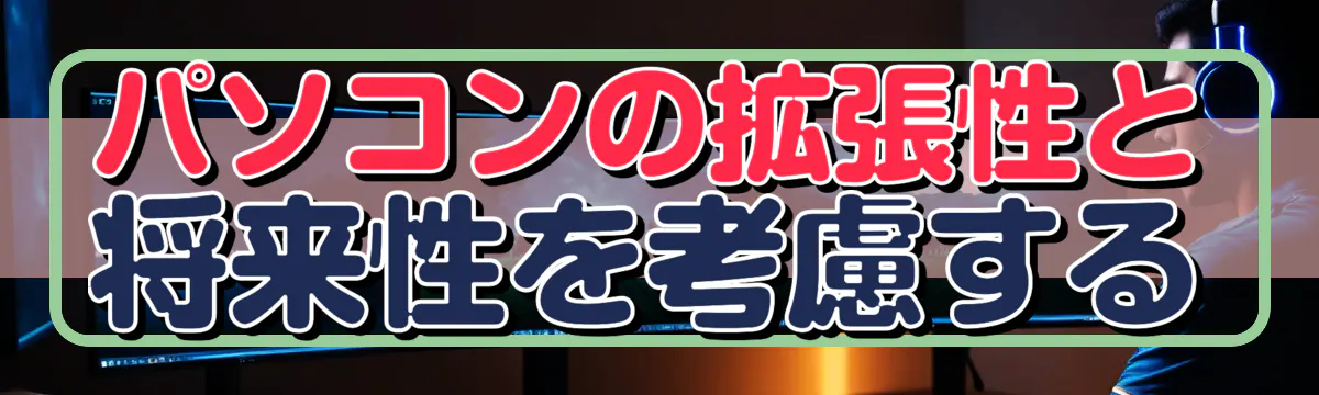 パソコンの拡張性と将来性を考慮する
