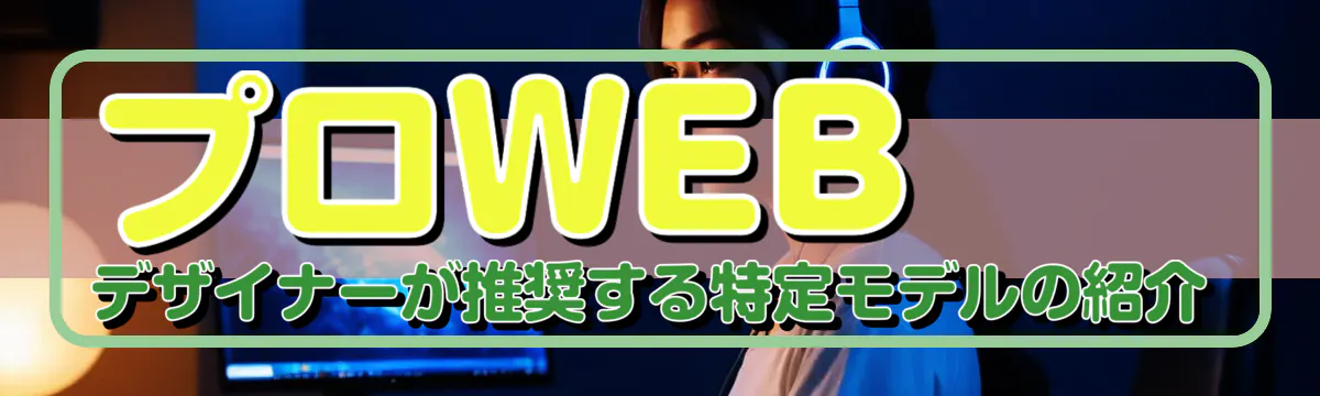 プロWEBデザイナーが推奨する特定モデルの紹介
