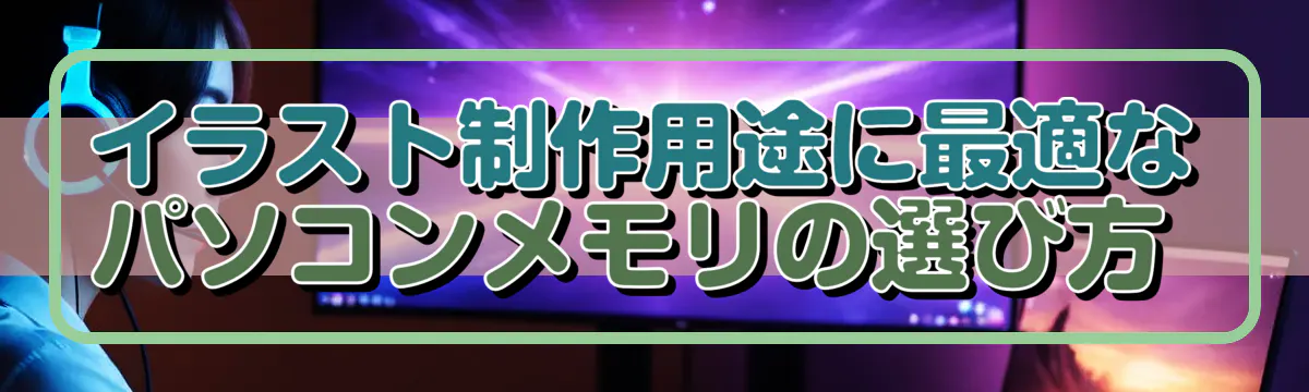 イラスト制作用途に最適なパソコンメモリの選び方 
