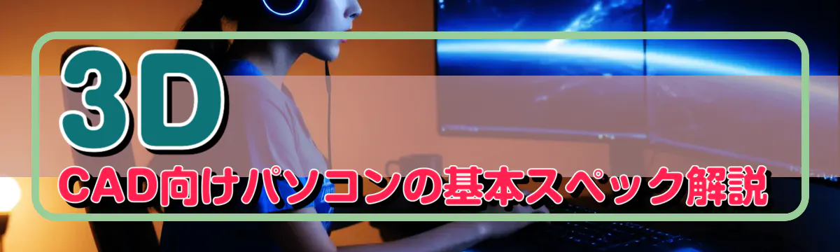 3D CAD向けパソコンの基本スペック解説
