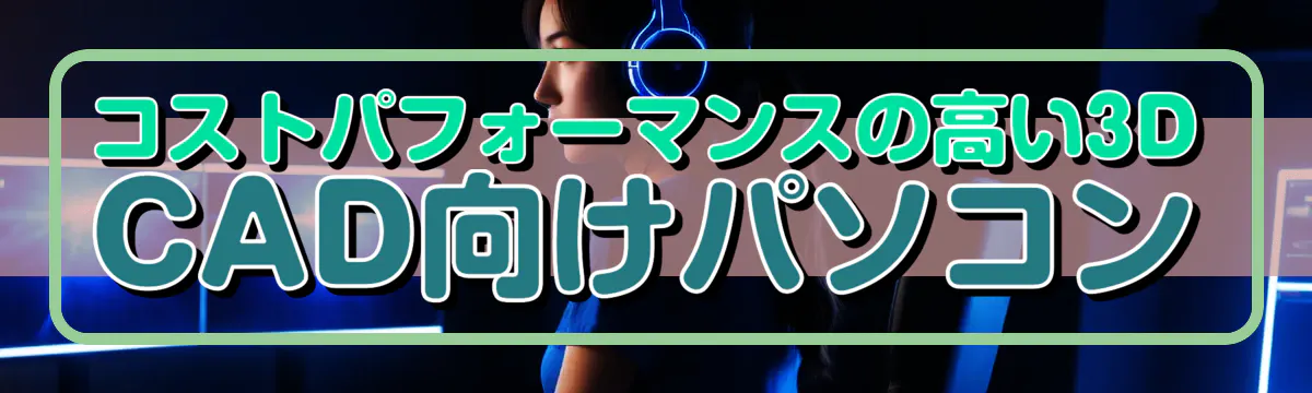 コストパフォーマンスの高い3D CAD向けパソコン
