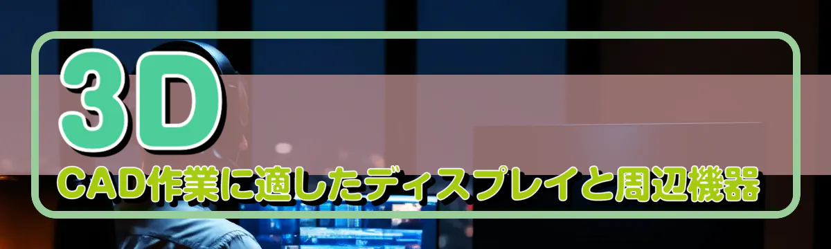 3D CAD作業に適したディスプレイと周辺機器