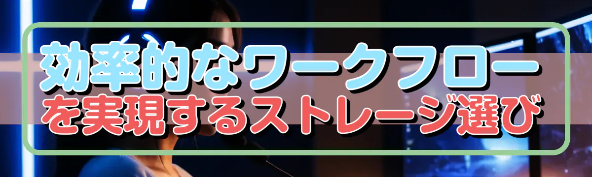 効率的なワークフローを実現するストレージ選び