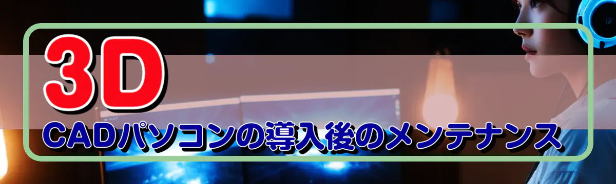3D CADパソコンの導入後のメンテナンス