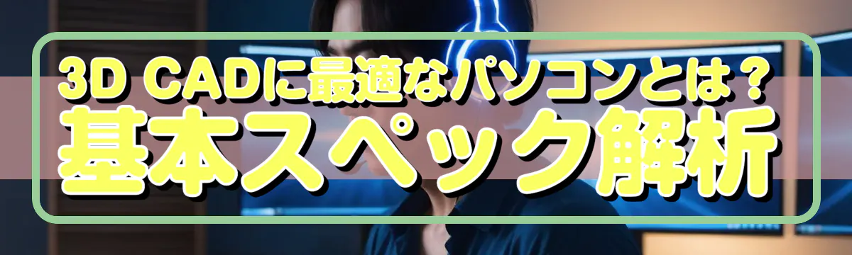 3D CADに最適なパソコンとは？基本スペック解析