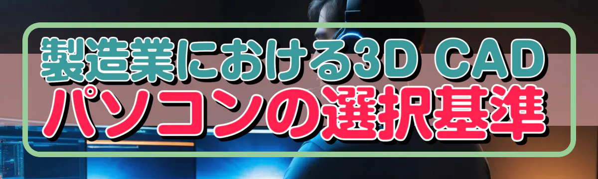 製造業における3D CADパソコンの選択基準