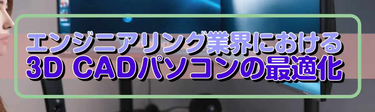 エンジニアリング業界における3D CADパソコンの最適化