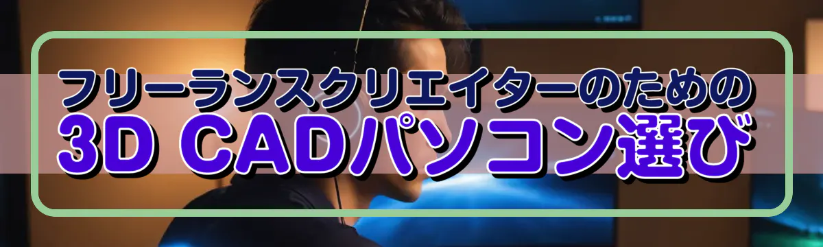 フリーランスクリエイターのための3D CADパソコン選び