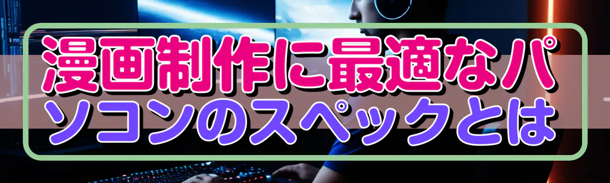 漫画制作に最適なパソコンのスペックとは
