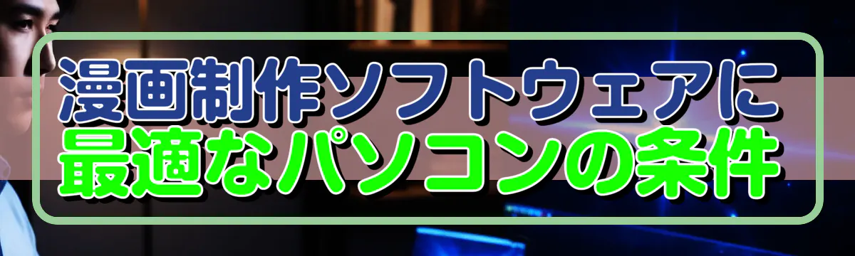 漫画制作ソフトウェアに最適なパソコンの条件
