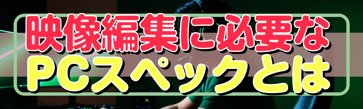 映像編集に必要なPCスペックとは