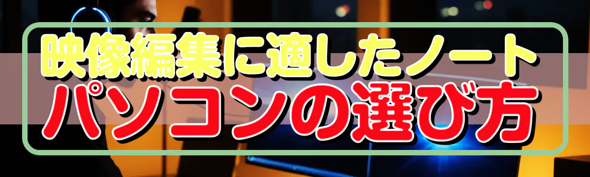 映像編集に適したノートパソコンの選び方