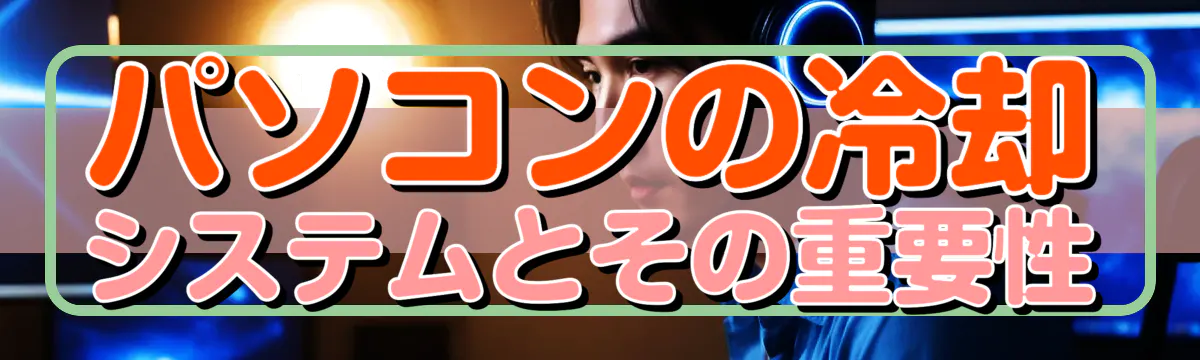 パソコンの冷却システムとその重要性