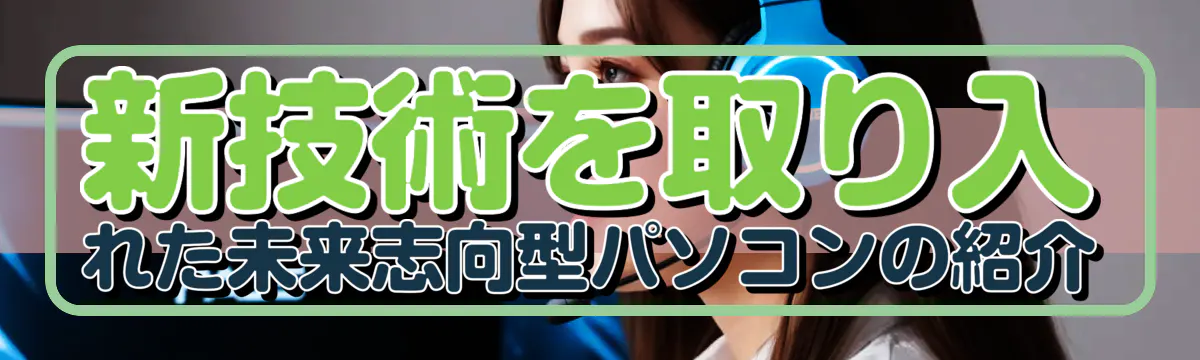 新技術を取り入れた未来志向型パソコンの紹介