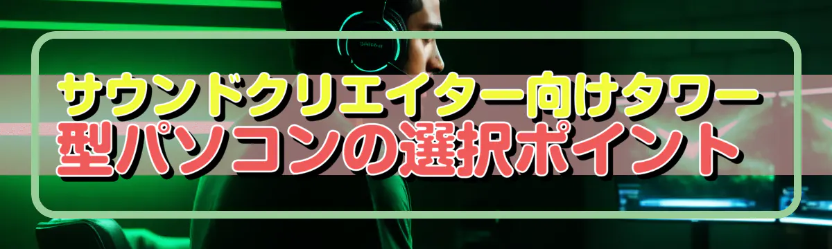 サウンドクリエイター向けタワー型パソコンの選択ポイント