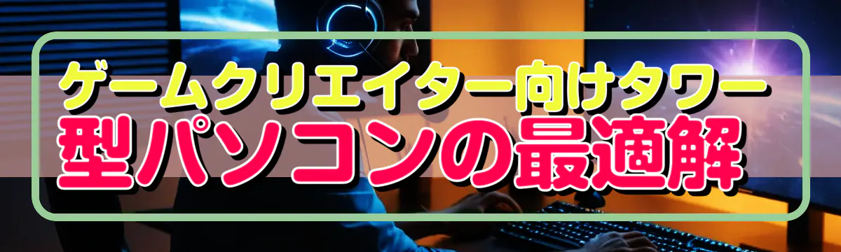 ゲームクリエイター向けタワー型パソコンの最適解