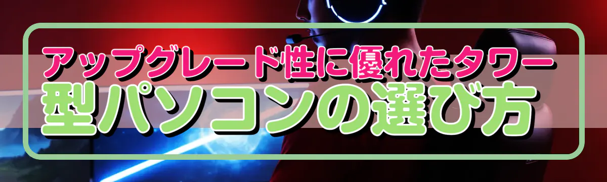 アップグレード性に優れたタワー型パソコンの選び方