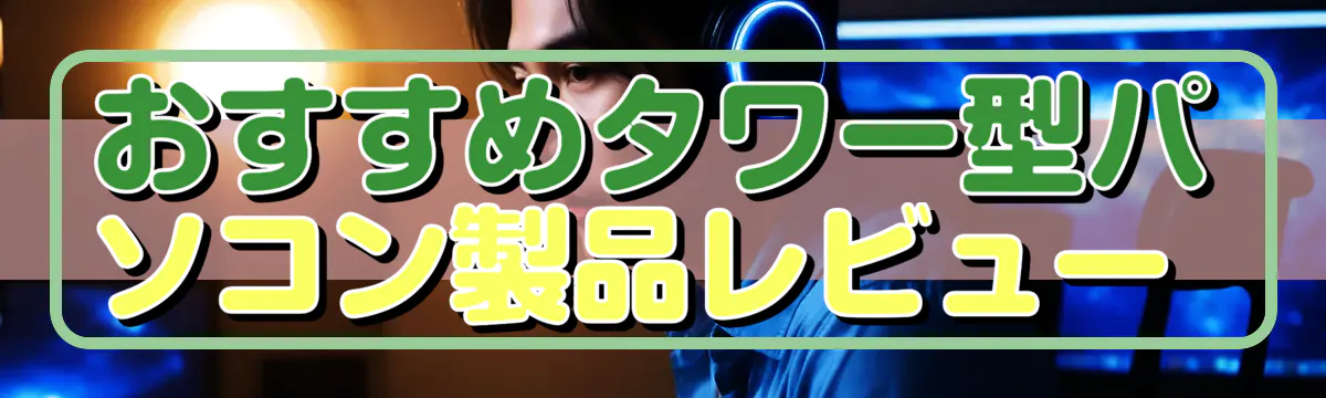 おすすめタワー型パソコン製品レビュー
