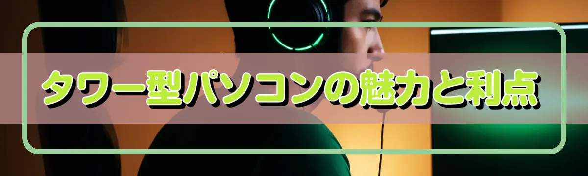 タワー型パソコンの魅力と利点
