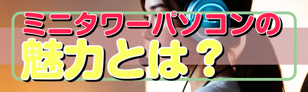 ミニタワーパソコンの魅力とは?
