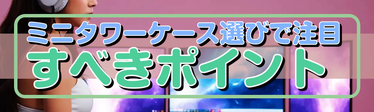 ミニタワーケース選びで注目すべきポイント