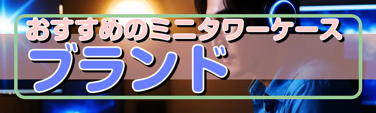 おすすめのミニタワーケースブランド