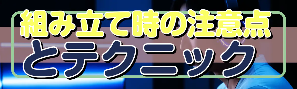 組み立て時の注意点とテクニック