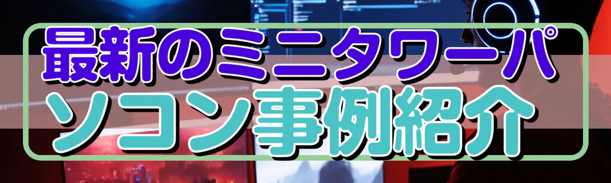 最新のミニタワーパソコン事例紹介