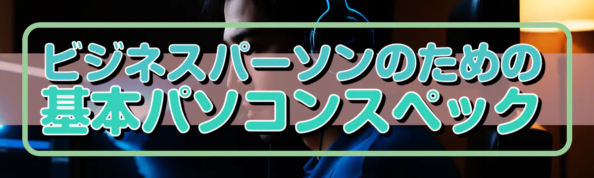 ビジネスパーソンのための基本パソコンスペック